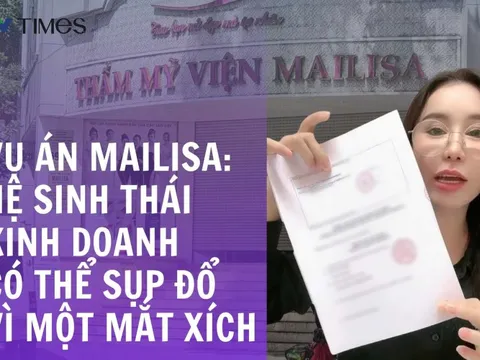 Vụ án Mailisa - hệ sinh thái kinh doanh có thể sụp đổ vì một mắt xích vi phạm