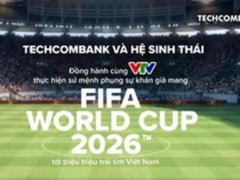 Techcombank và Hệ sinh thái đồng hành cùng VTV thực hiện sứ mệnh phụng sự khán giả, đưa FIFA World Cup 2026™ về Việt Nam