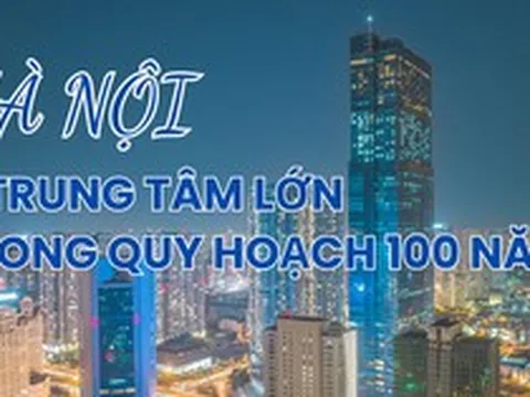 Infographic: 9 trung tâm đô thị lớn của Hà Nội trong quy hoạch 100 năm