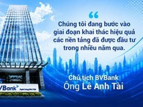 Chủ tịch HĐQT BVBank: "Chúng tôi đang bước vào giai đoạn khai thác hiệu quả các nền tảng đã được đầu tư trong nhiều năm qua"